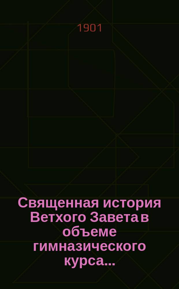 Священная история Ветхого Завета в объеме гимназического курса...