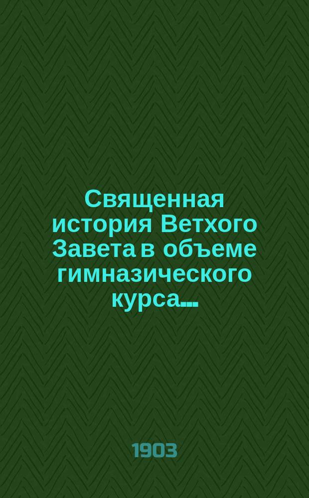 Священная история Ветхого Завета в объеме гимназического курса...