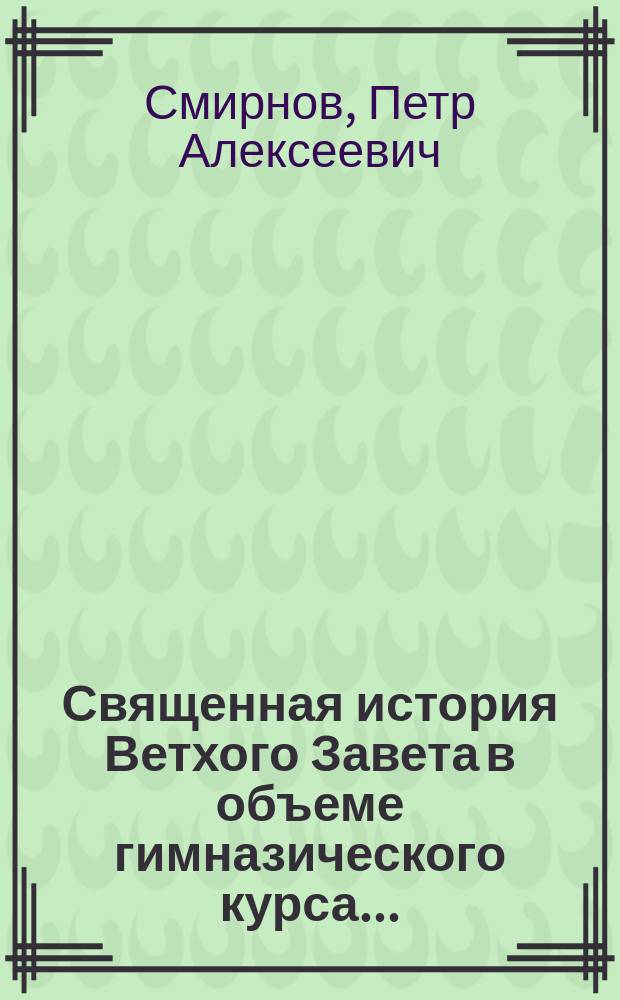 Священная история Ветхого Завета в объеме гимназического курса...