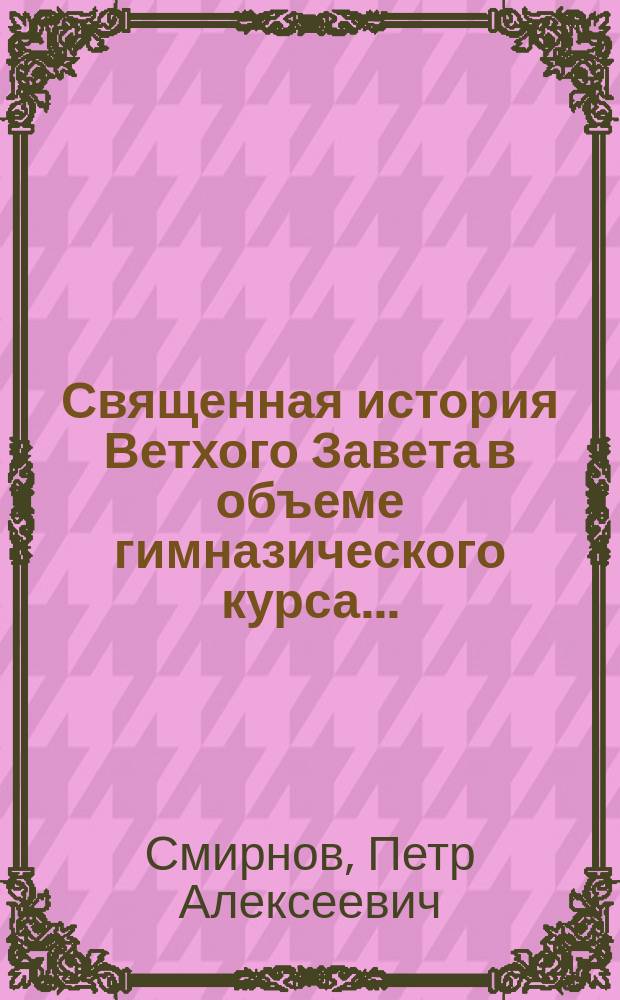 Священная история Ветхого Завета в объеме гимназического курса...
