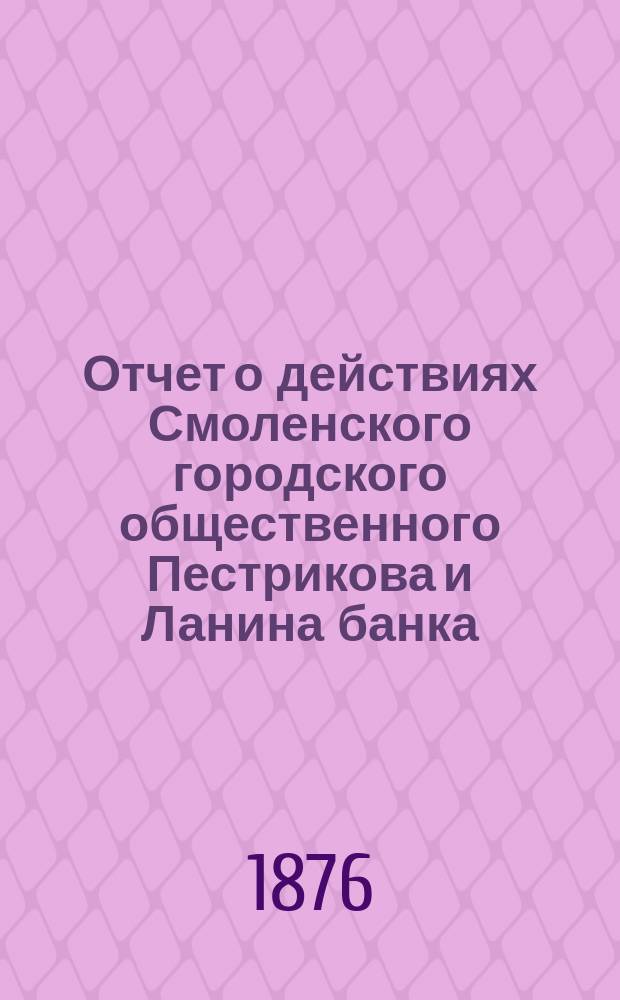 Отчет о действиях Смоленского городского общественного Пестрикова и Ланина банка... ...за 1875 год