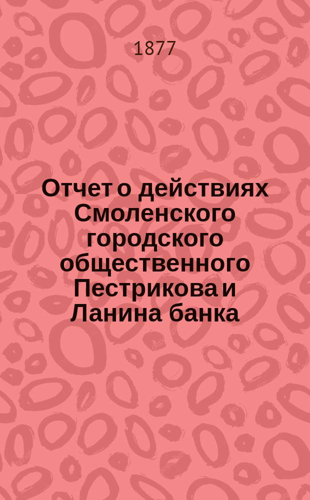 Отчет о действиях Смоленского городского общественного Пестрикова и Ланина банка... ...за 1876 год