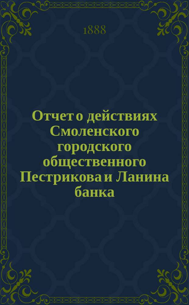 Отчет о действиях Смоленского городского общественного Пестрикова и Ланина банка... ...за 1887 год