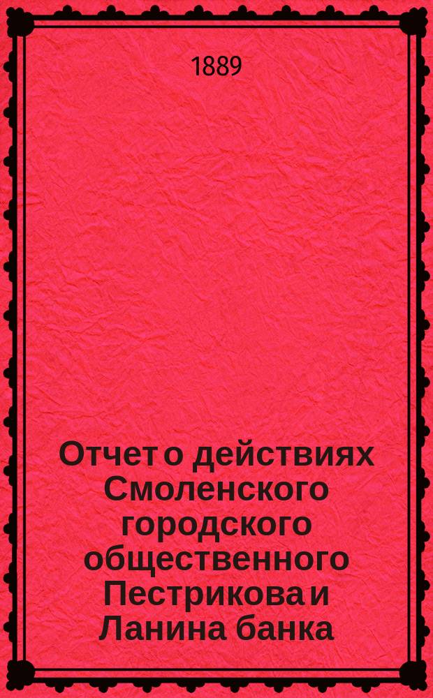 Отчет о действиях Смоленского городского общественного Пестрикова и Ланина банка... ...за 1888 год