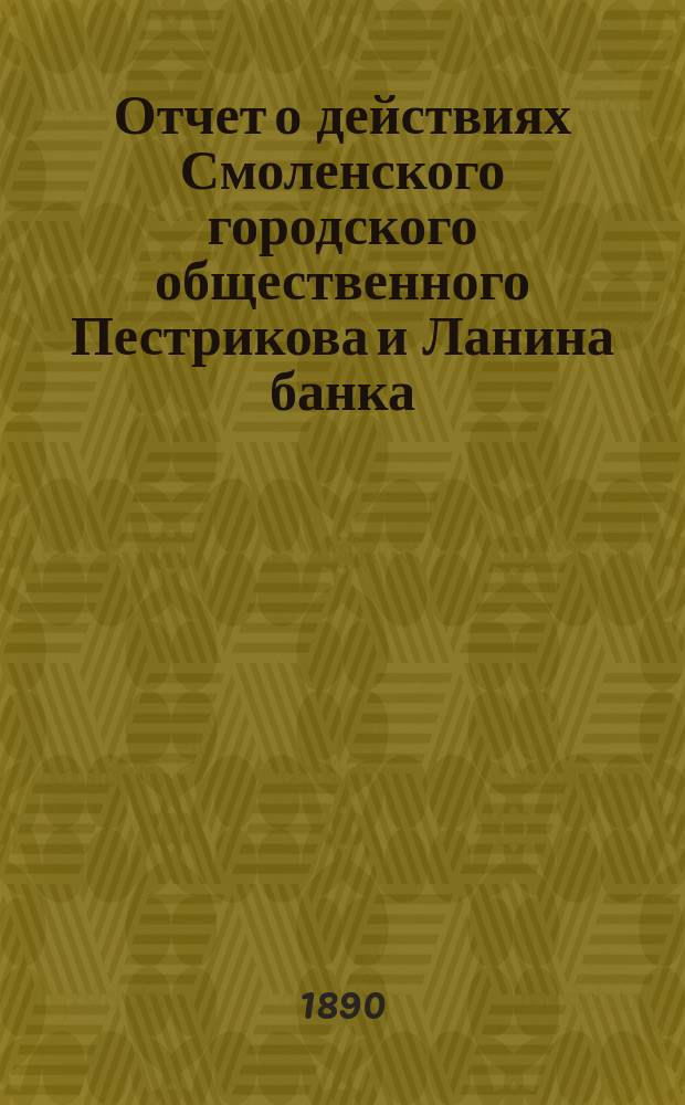 Отчет о действиях Смоленского городского общественного Пестрикова и Ланина банка... ...за 1889 год