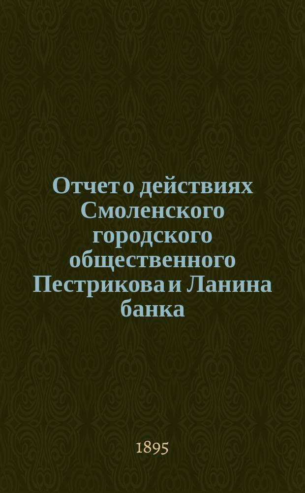 Отчет о действиях Смоленского городского общественного Пестрикова и Ланина банка... ...за 1894 год