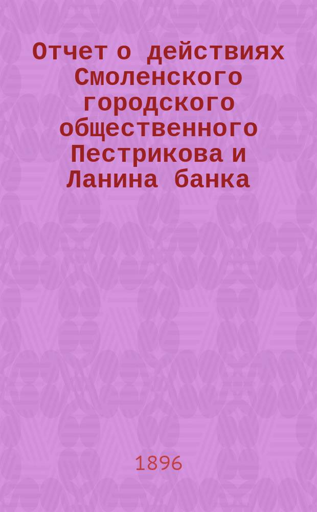 Отчет о действиях Смоленского городского общественного Пестрикова и Ланина банка... ...за 1895 год