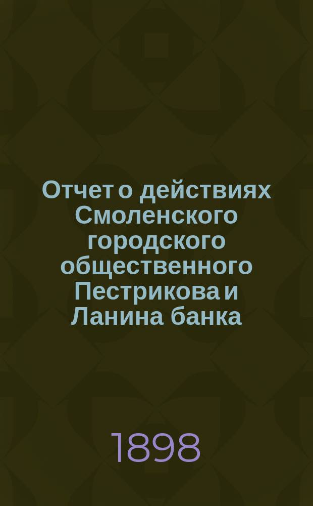 Отчет о действиях Смоленского городского общественного Пестрикова и Ланина банка... ...за 1897 год