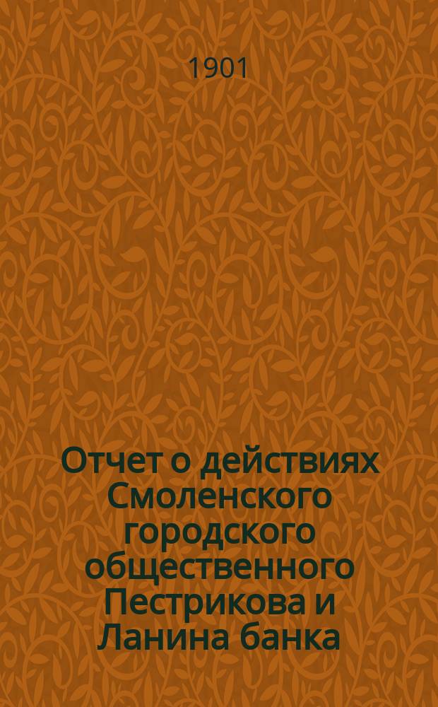 Отчет о действиях Смоленского городского общественного Пестрикова и Ланина банка... ...за 1900 год