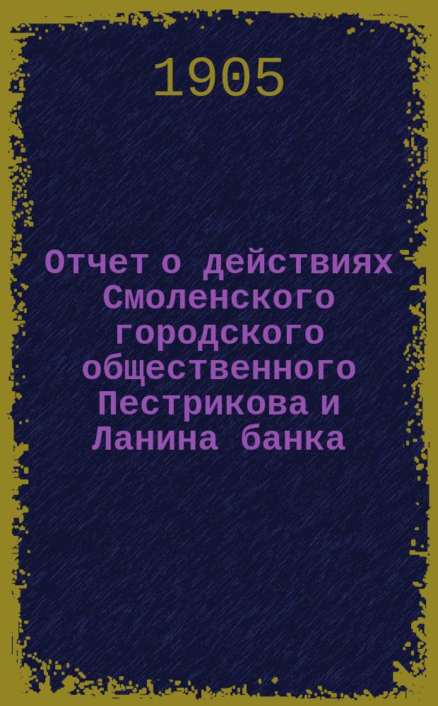Отчет о действиях Смоленского городского общественного Пестрикова и Ланина банка... ...за 1904 год