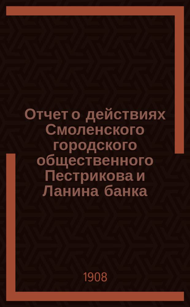 Отчет о действиях Смоленского городского общественного Пестрикова и Ланина банка... ...за 1907 год