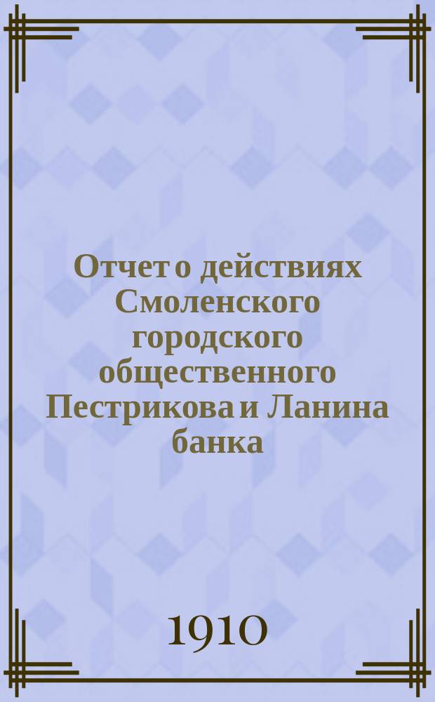 Отчет о действиях Смоленского городского общественного Пестрикова и Ланина банка... ...за 1909 год