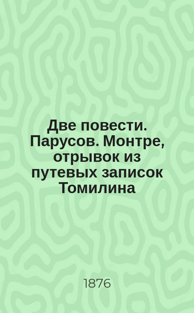 Две повести. [Парусов. Монтре, отрывок из путевых записок Томилина]