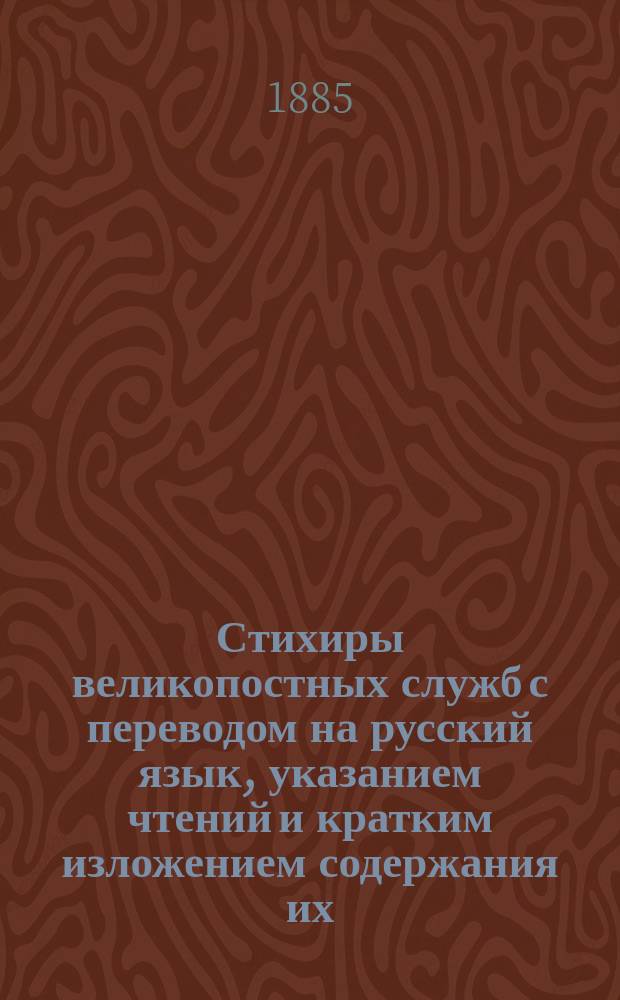 Стихиры великопостных служб с переводом на русский язык, указанием чтений и кратким изложением содержания их