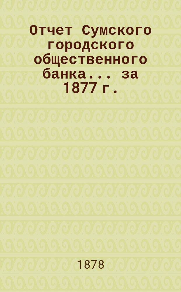 Отчет Сумского городского общественного банка... за 1877 г.