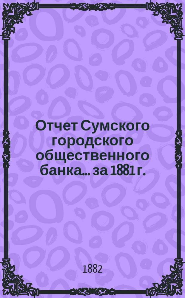 Отчет Сумского городского общественного банка... за 1881 г.