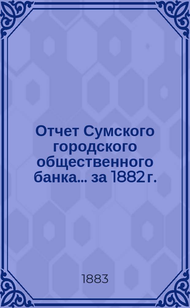 Отчет Сумского городского общественного банка... за 1882 г.