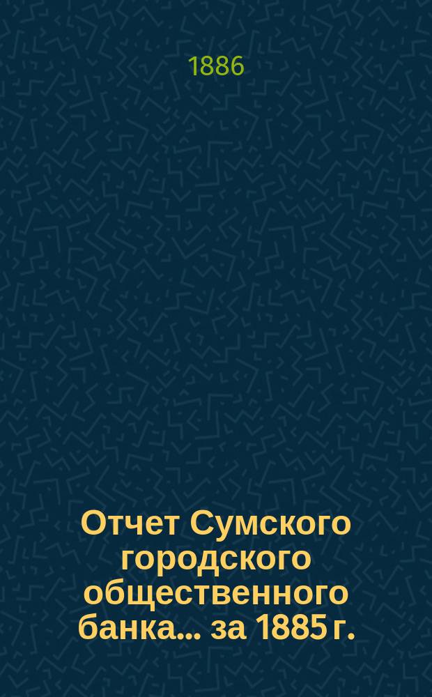 Отчет Сумского городского общественного банка... за 1885 г.