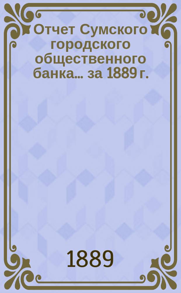Отчет Сумского городского общественного банка... за 1889 г.