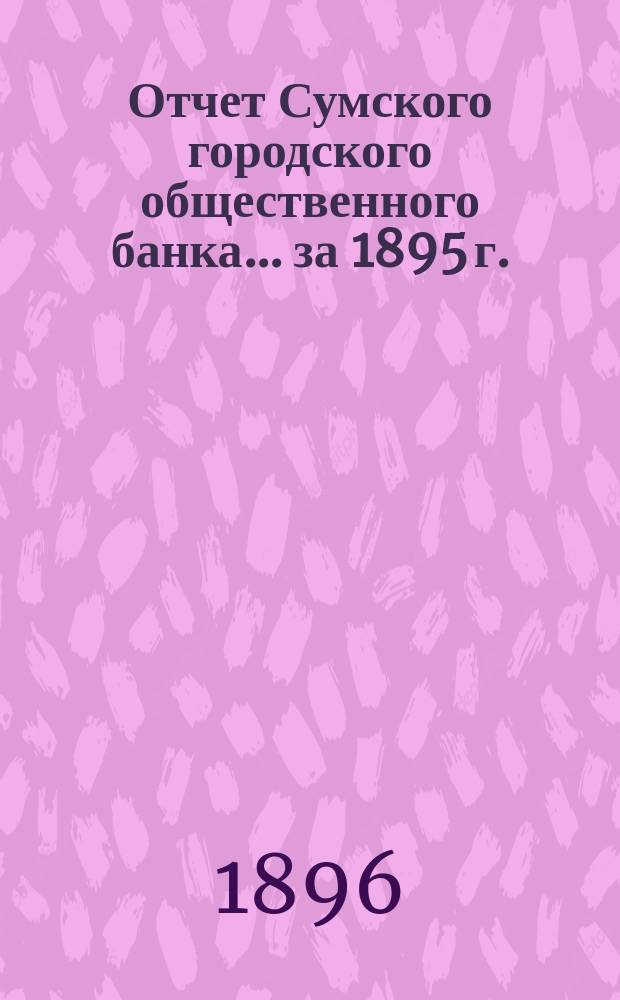 Отчет Сумского городского общественного банка... за 1895 г.