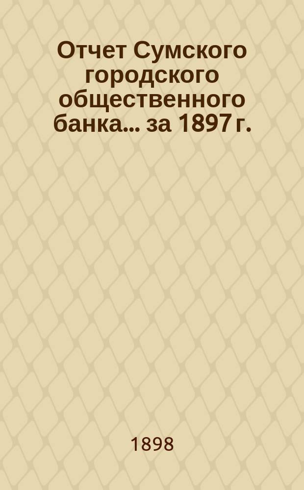 Отчет Сумского городского общественного банка... за 1897 г.