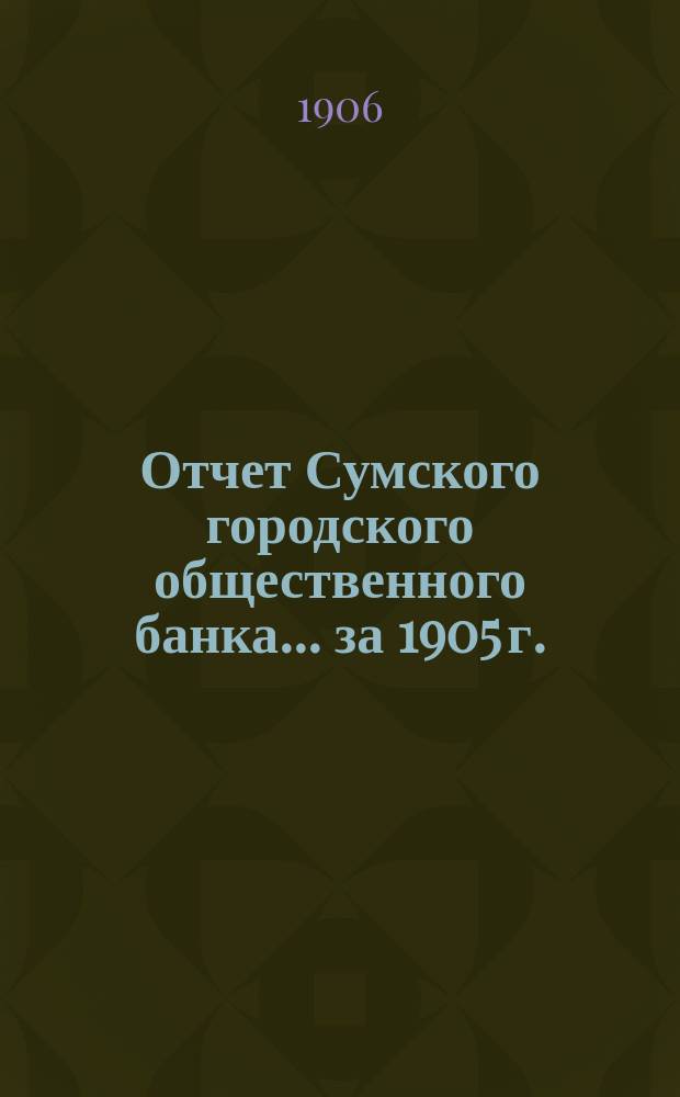 Отчет Сумского городского общественного банка... за 1905 г.
