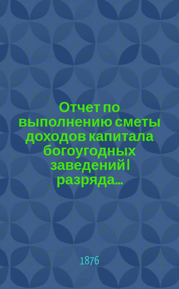 Отчет по выполнению сметы доходов капитала богоугодных заведений I разряда...