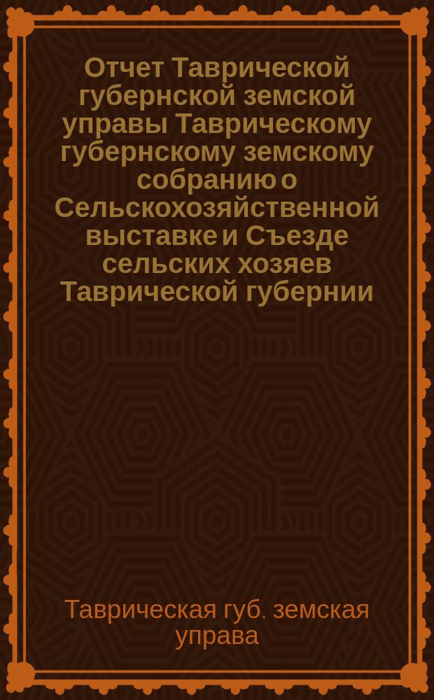 Отчет Таврической губернской земской управы Таврическому губернскому земскому собранию о Сельскохозяйственной выставке и Съезде сельских хозяев Таврической губернии, происходивших в октябре месяце 1875 года в г. Симферополе