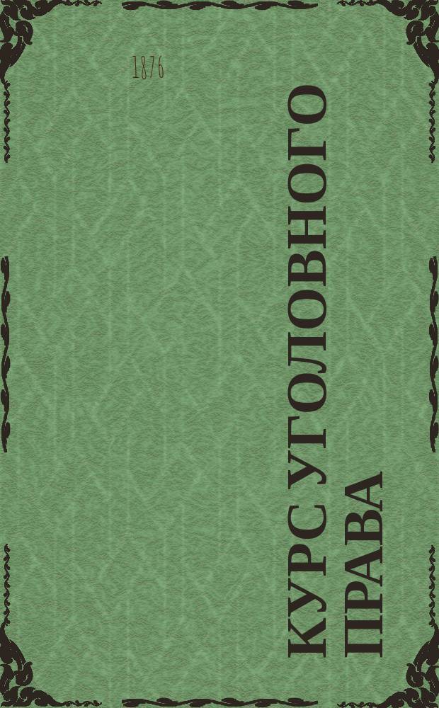 Курс уголовного права : Лекции проф. Н.С. Таганцева. 1875-1876 г. : Особенная часть. Курс 1 кл