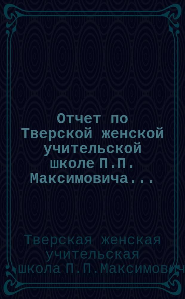Отчет по Тверской женской учительской школе П.П. Максимовича...