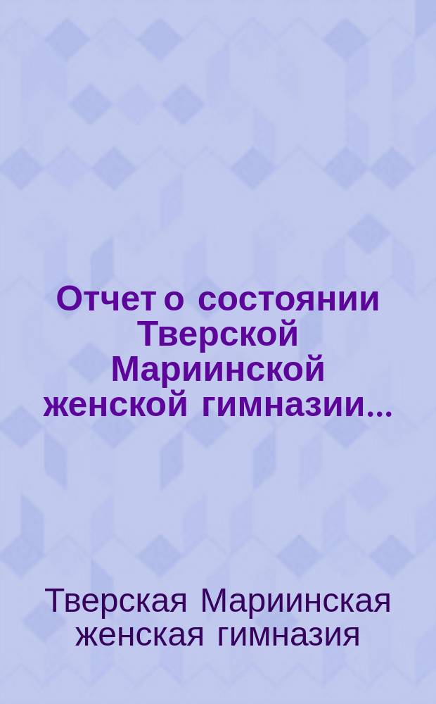 Отчет о состоянии Тверской Мариинской женской гимназии...