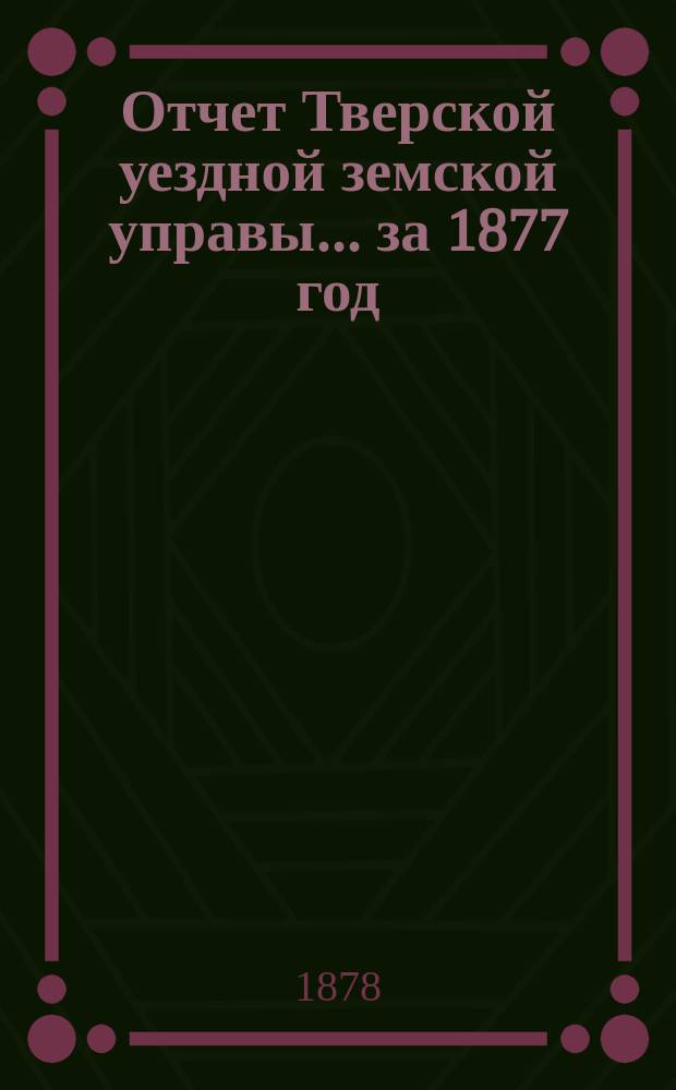 Отчет Тверской уездной земской управы... за 1877 год