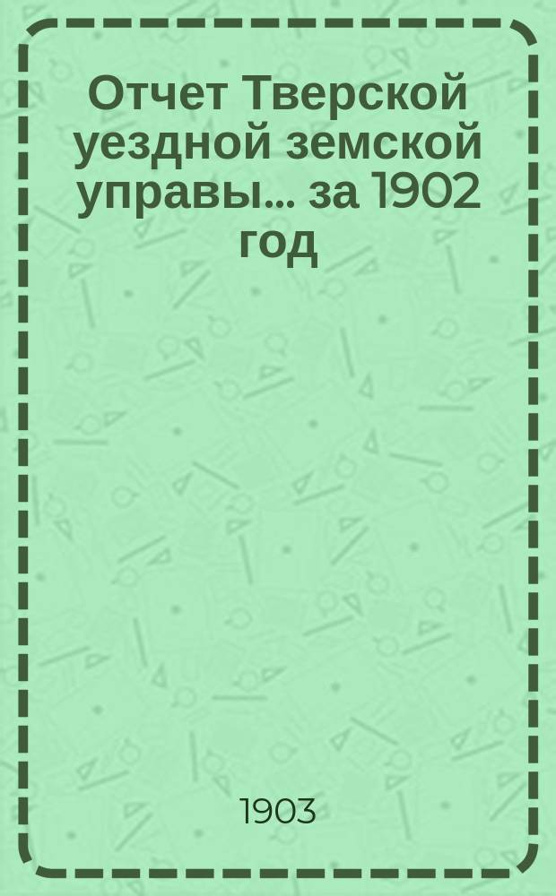 Отчет Тверской уездной земской управы... за 1902 год