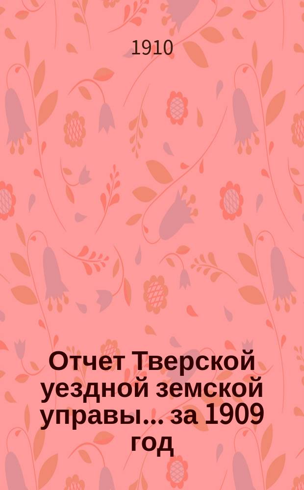 Отчет Тверской уездной земской управы... за 1909 год