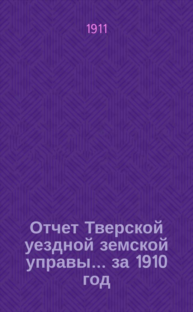 Отчет Тверской уездной земской управы... за 1910 год