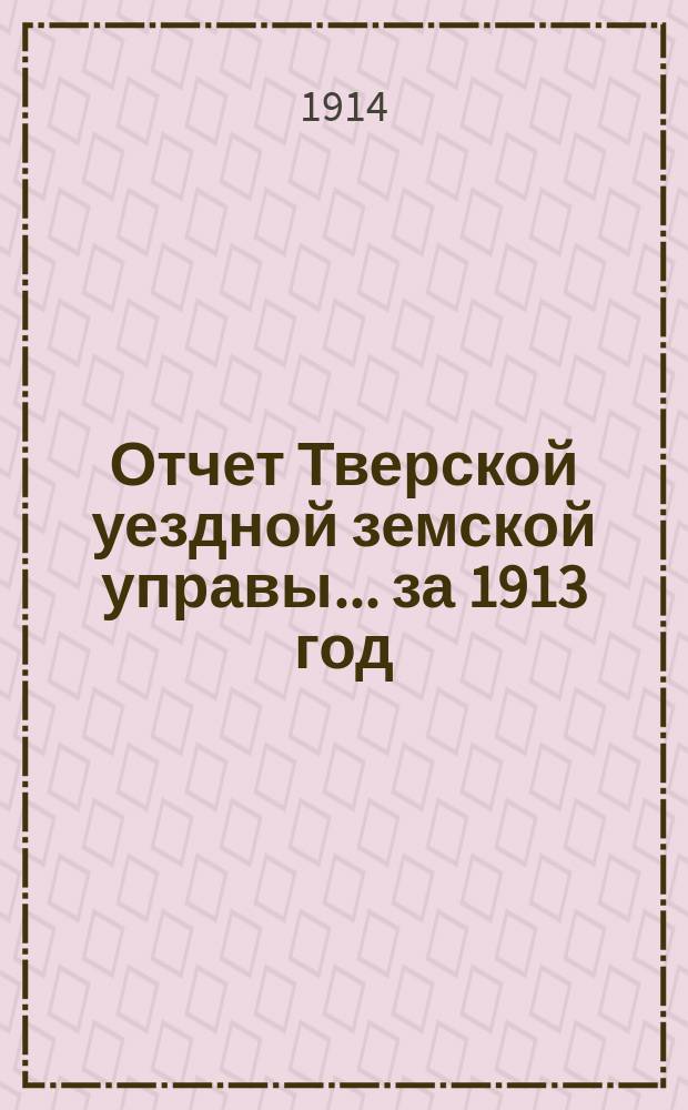 Отчет Тверской уездной земской управы... за 1913 год