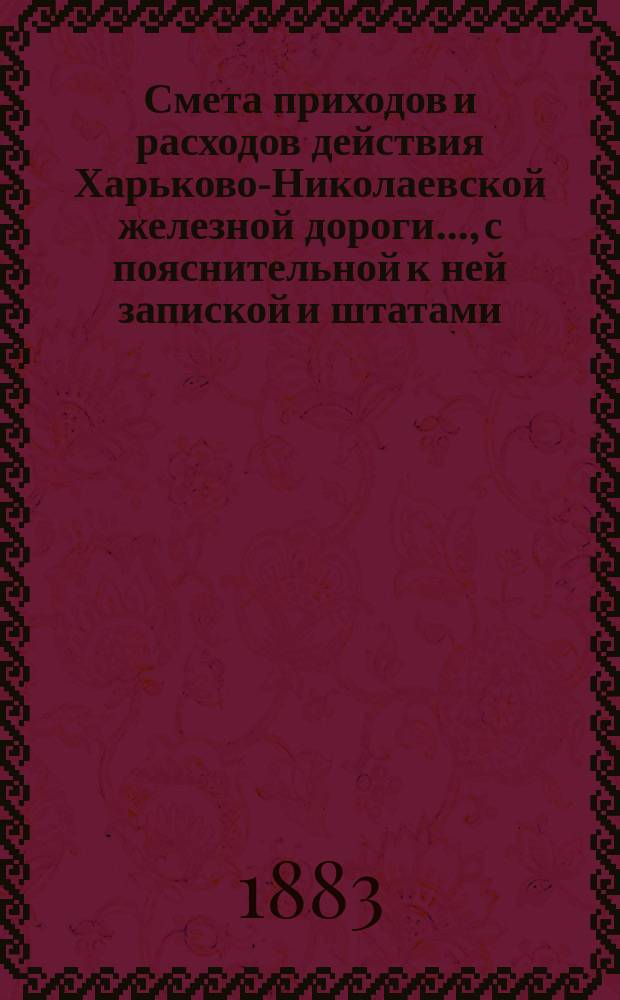 Смета приходов и расходов действия Харьково-Николаевской железной дороги..., [с пояснительной к ней запиской и штатами]. ... в 1884 году
