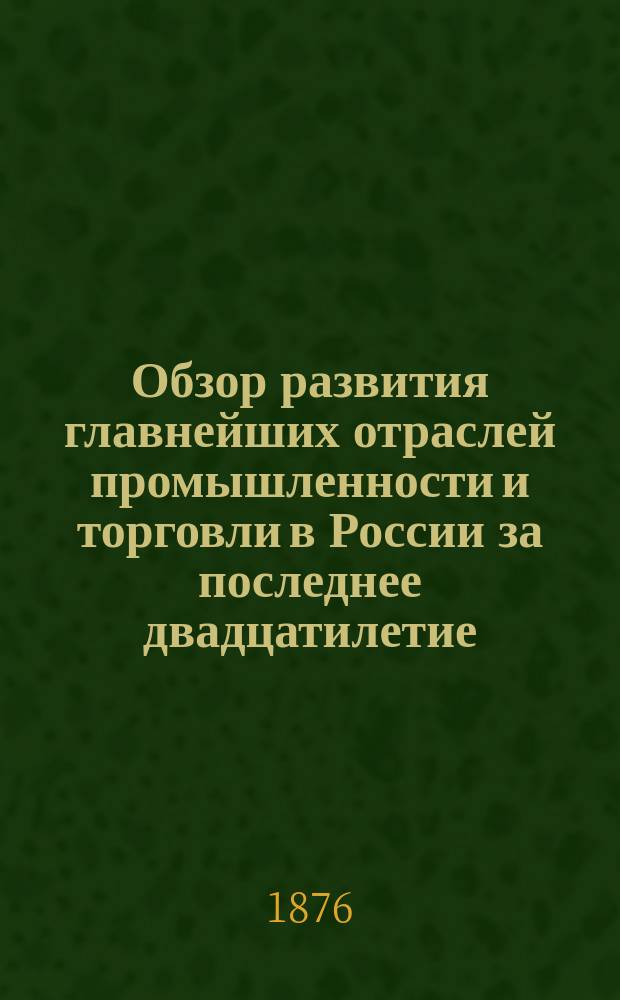 Обзор развития главнейших отраслей промышленности и торговли в России за последнее двадцатилетие : В граф. табл