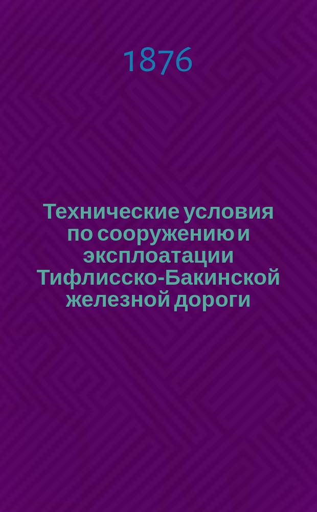 Технические условия по сооружению и эксплоатации Тифлисско-Бакинской железной дороги