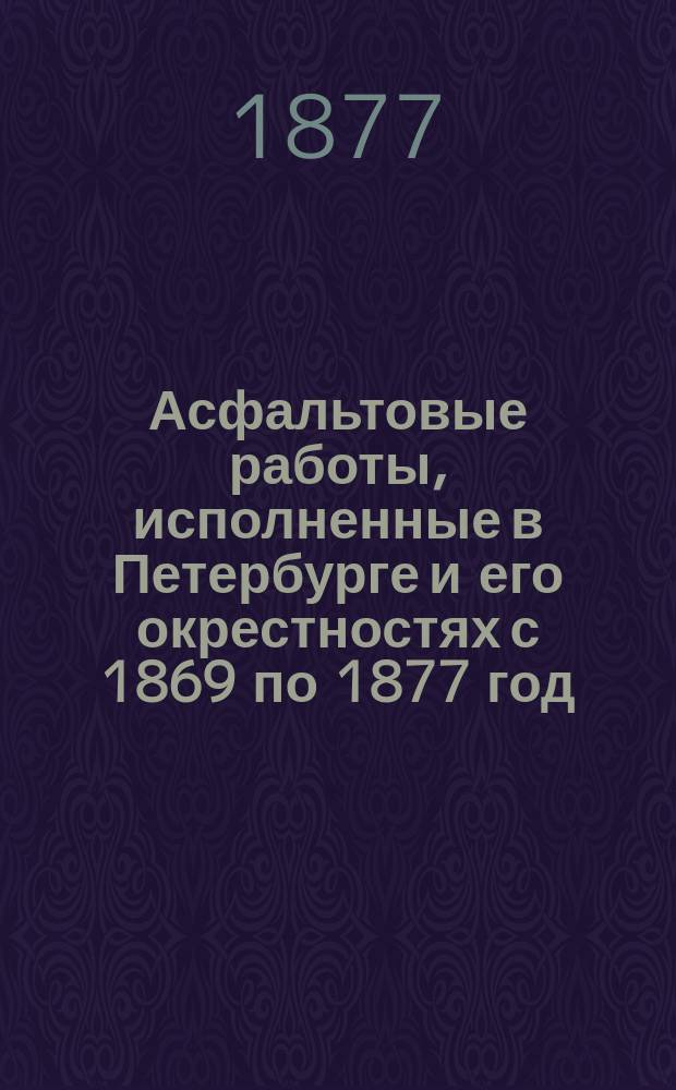 Асфальтовые работы, исполненные в Петербурге и его окрестностях с 1869 по 1877 год