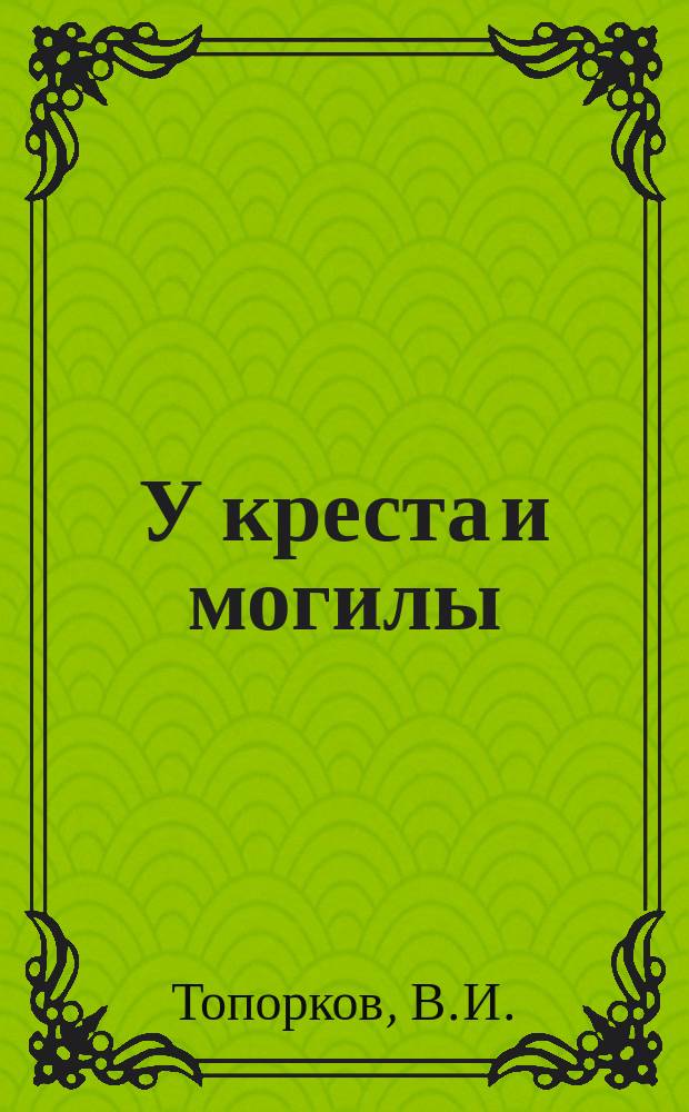 У креста и могилы: Роман; Ловцы: Рассказ; Из истории заживо погребенных: Повесть / Топорков