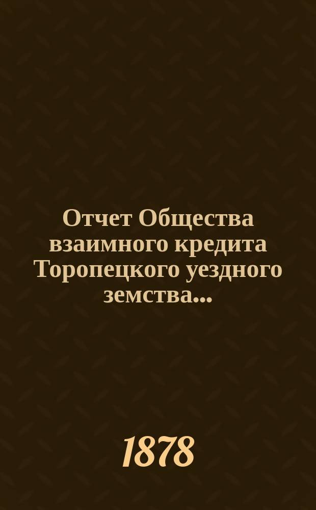 Отчет Общества взаимного кредита Торопецкого уездного земства...