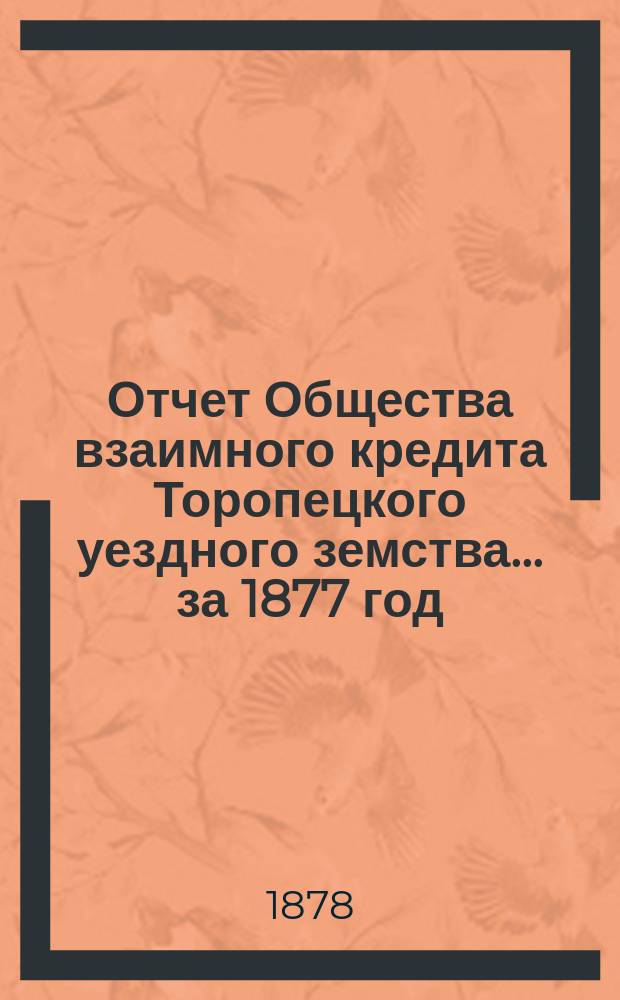 Отчет Общества взаимного кредита Торопецкого уездного земства... за 1877 год