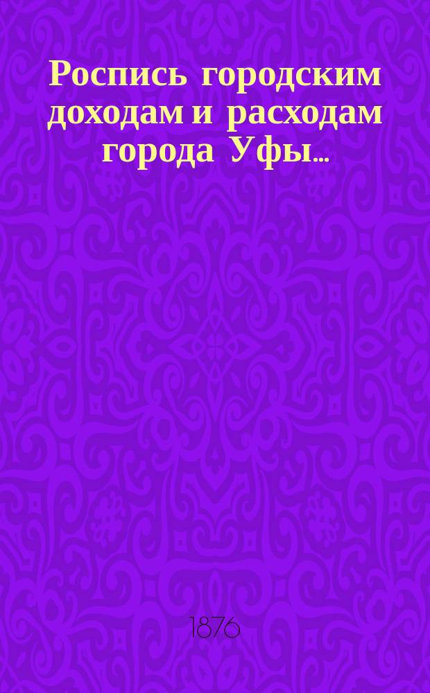 Роспись городским доходам и расходам города Уфы...