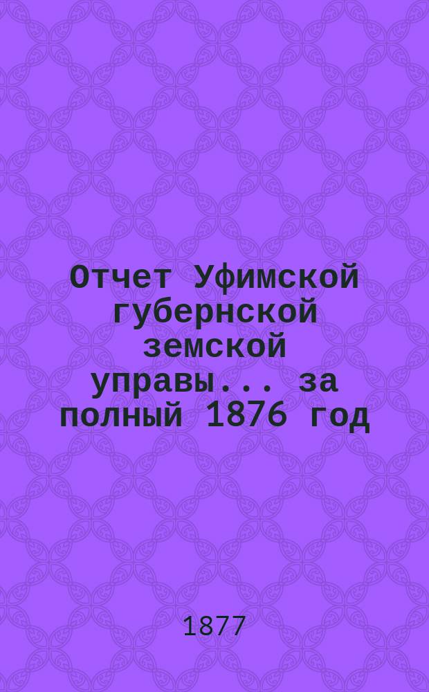 Отчет Уфимской губернской земской управы... за полный 1876 год