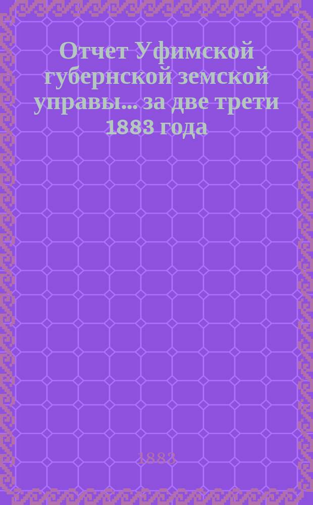 Отчет Уфимской губернской земской управы... за две трети 1883 года