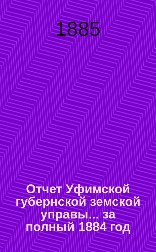 Отчет Уфимской губернской земской управы... за полный 1884 год