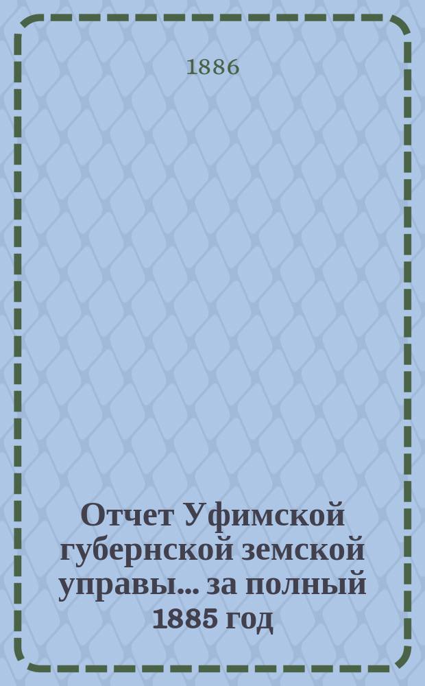 Отчет Уфимской губернской земской управы... за полный 1885 год