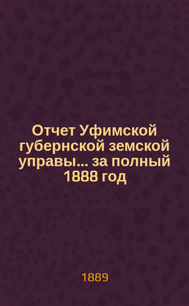 Отчет Уфимской губернской земской управы... за полный 1888 год