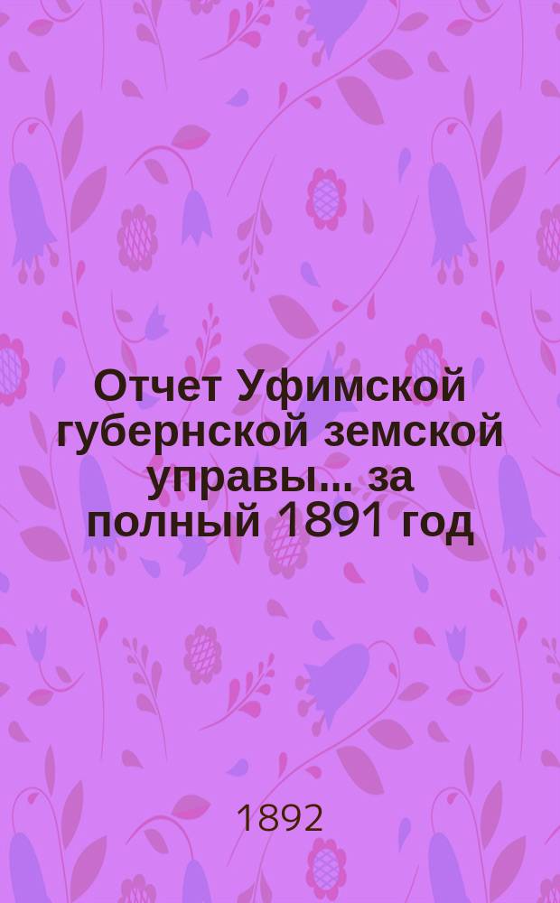 Отчет Уфимской губернской земской управы... за полный 1891 год
